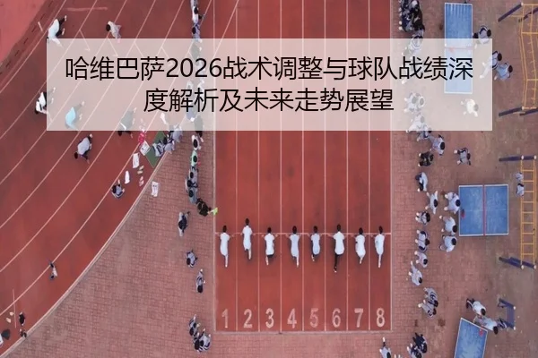 哈维巴萨2026战术调整与球队战绩深度解析及未来走势展望