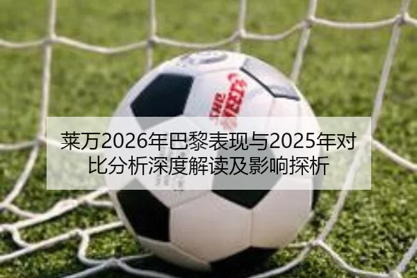 莱万2026年巴黎表现与2025年对比分析深度解读及影响探析