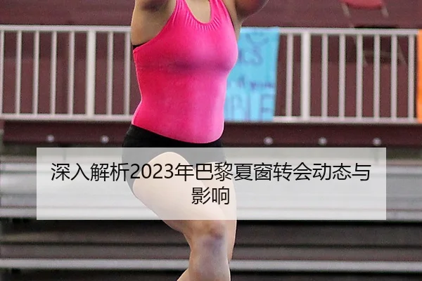 深入解析2023年巴黎夏窗转会动态与影响