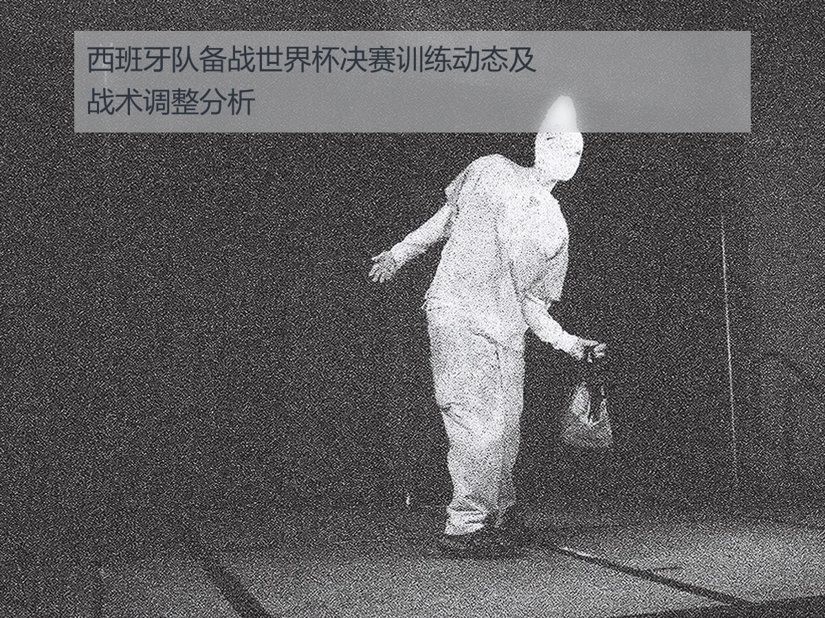 西班牙队备战世界杯决赛训练动态及战术调整分析